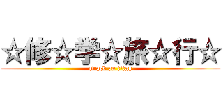 ☆修☆学☆旅☆行☆ (attack on titan)