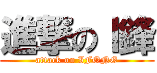 進撃のＩ鋒 (attack on IFONG)