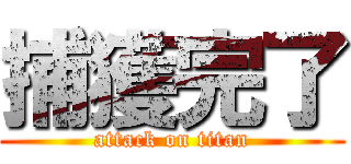 捕獲完了 (attack on titan)