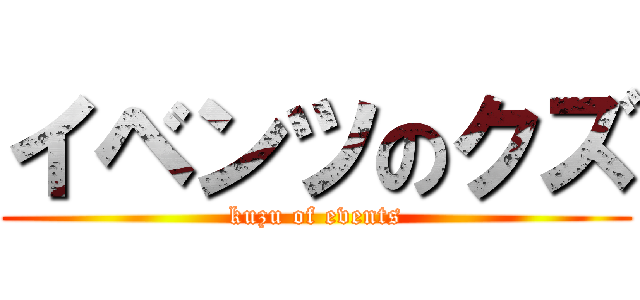 イベンツのクズ (kuzu of events)