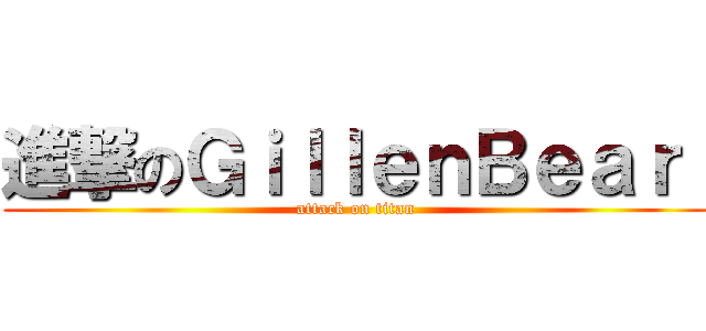 進撃のＧｉｌｌｅｎＢｅａｒ  (attack on titan)