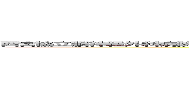 西宮協立脳神経外科病院 － 社会医療法人 甲友会 ｗｗｗ．ｎｋ－ｈｏｓｐｉｔａｌ．ｏｒ．ｊｐ  (attack on titan)