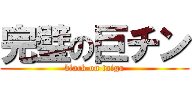 完璧の巨チン (black on taiga)