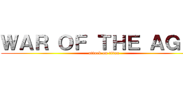 ＷＡＲ ＯＦ ＴＨＥ ＡＧＥＳ (attack on titan)