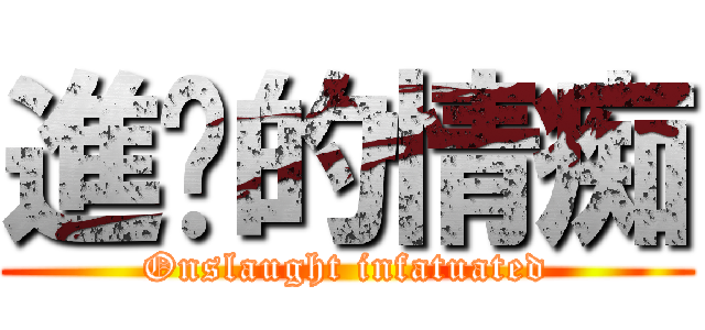 進擊的情痴 (Onslaught infatuated)
