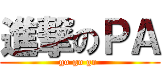 進撃のＰＡ (go go go )