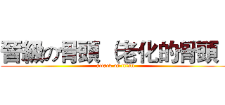 晉級の骨頭 （老化的骨頭） (attack on titan)
