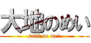 大地のめい (taiti no mei)