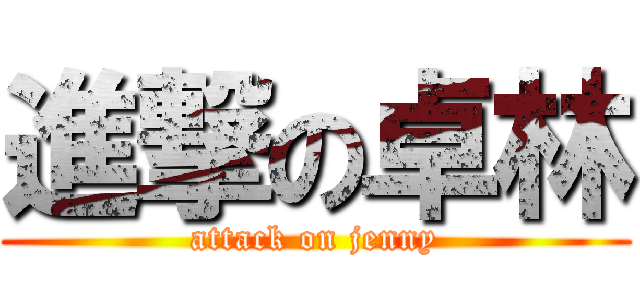 進撃の卓林 (attack on jenny)