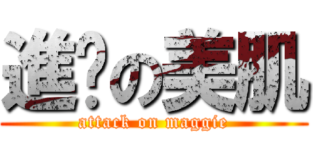 進擊の美肌 (attack on maggie)