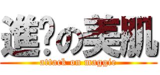 進擊の美肌 (attack on maggie)