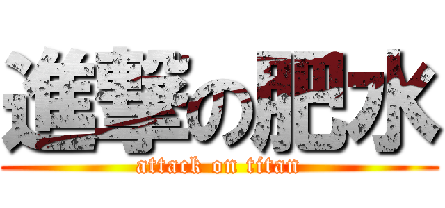 進撃の肥水 (attack on titan)