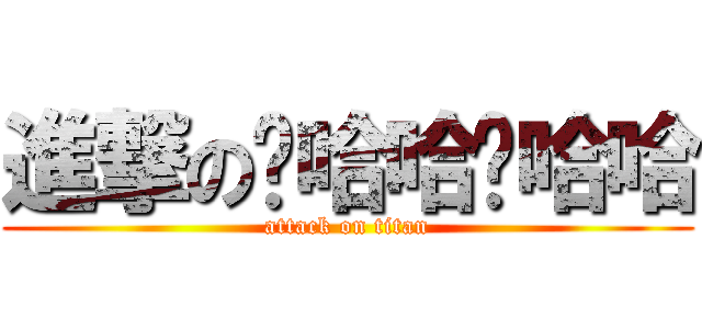 進撃の灭哈哈啊哈哈 (attack on titan)