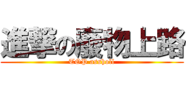 進撃の廢物上路 (TOP assholl)