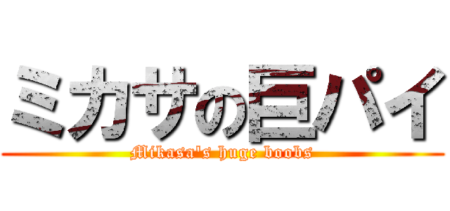 ミカサの巨パイ (Mikasa's huge boobs)