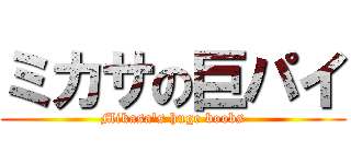 ミカサの巨パイ (Mikasa's huge boobs)