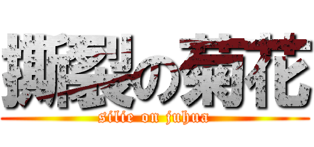 撕裂の菊花 (silie on juhua)