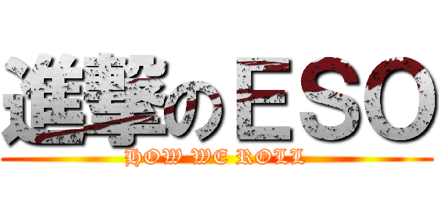 進撃のＥＳＯ (HOW WE ROLL)