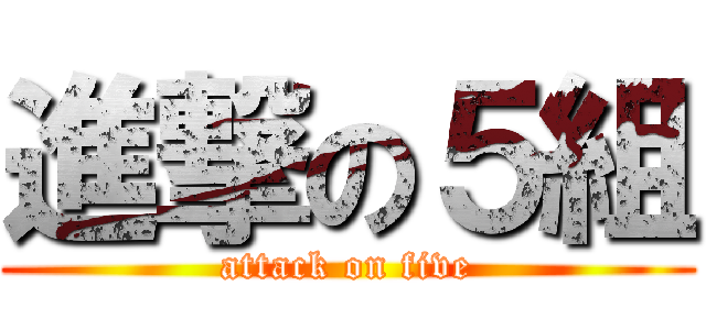 進撃の５組 (attack on five)