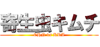 寄生虫キムチ (CHN vs KRA)