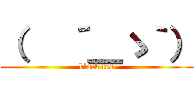 （   ´＿ゝ｀） (black tea)