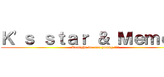 Ｋ\'ｓ ｓｔａｒ ＆ Ｍｅｍｏｉｒ (Tonight we are young 音樂會)