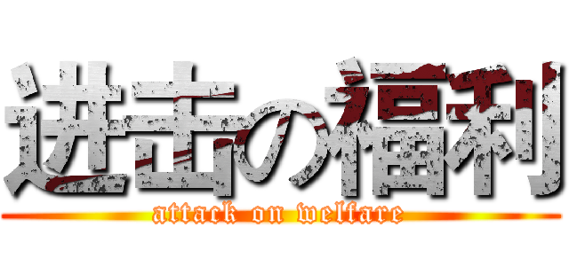 进击の福利 (attack on welfare)