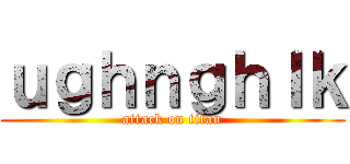 ｕｇｈｎｇｈｌｋ (attack on titan)