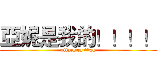 亞妮是我的！！！！ (attack on titan)