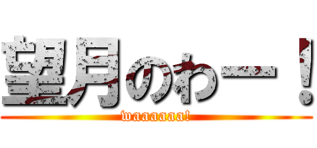 望月のわー！ (waaaaaa!)