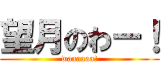 望月のわー！ (waaaaaa!)