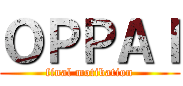 ＯＰＰＡＩ (final motibation)