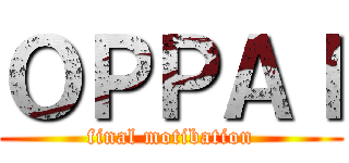 ＯＰＰＡＩ (final motibation)