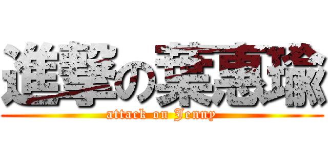 進撃の葉惠瑜 (attack on Jenny)