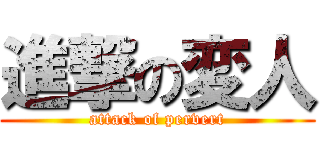 進撃の変人 (attack of pervert)