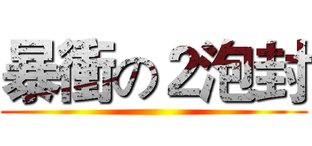 暴衝の２泡封 ()