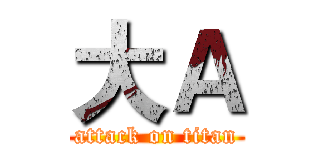 大Ａ (attack on titan)
