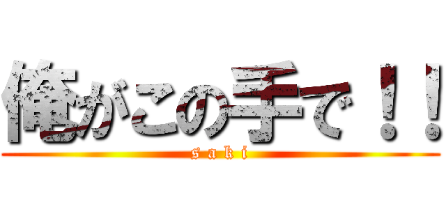 俺がこの手で！！ (s a k i)