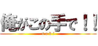 俺がこの手で！！ (s a k i)