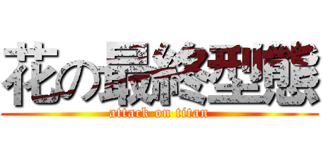 花の最終型態 (attack on titan)