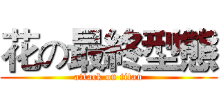 花の最終型態 (attack on titan)