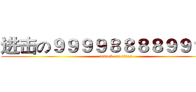 进击の９９９９８８８８９９９８８ (attack on titan)