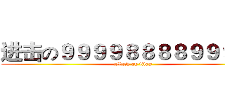 进击の９９９９８８８８９９９８８ (attack on titan)