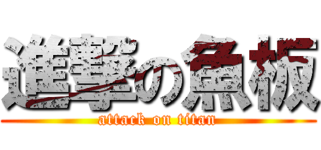 進撃の魚板 (attack on titan)