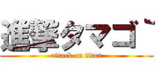 進撃タマゴ｀ (attack on titan)