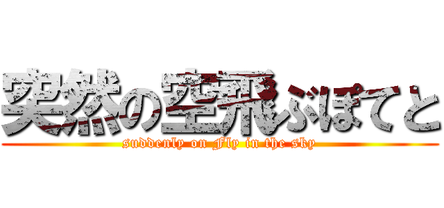 突然の空飛ぶぽてと (suddenly on Fly in the sky)