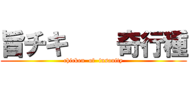 旨チキ    奇行種 (chicken  of  insanity)