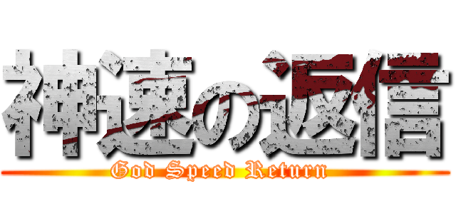 神速の返信 (God Speed Return )
