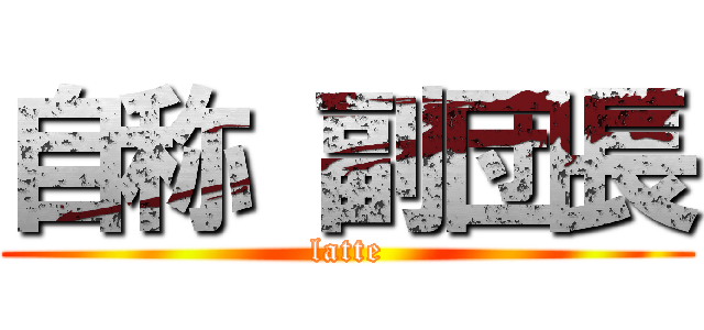 自称 副団長 (latte)