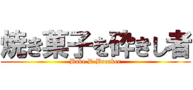 焼き菓子を砕きし者 (Bake D Breaker)